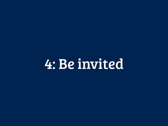 4: Be invited
