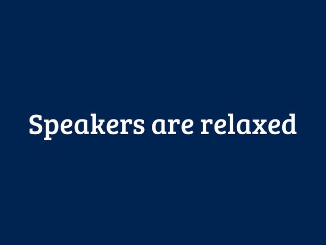 Speakers are relaxed
