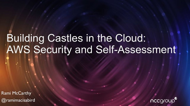 Building Castles in the Cloud:
AWS Security and Self-Assessment
Rami McCarthy
@ramimacisabird
