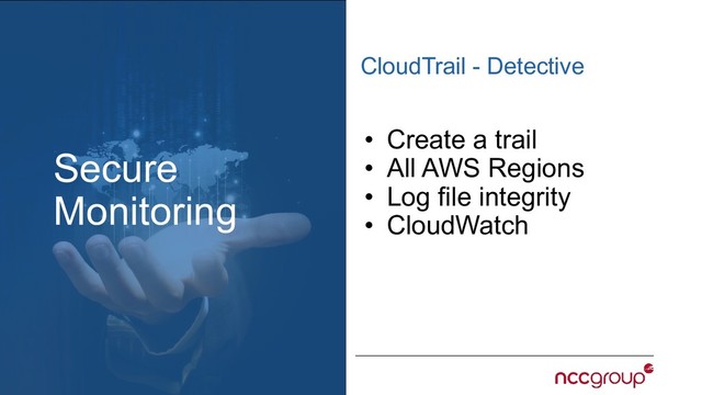 Secure
Monitoring
CloudTrail - Detective
• Create a trail
• All AWS Regions
• Log file integrity
• CloudWatch
