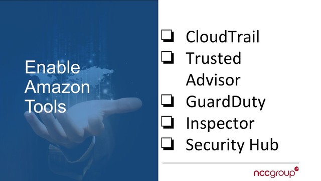Enable
Amazon
Tools
❏ CloudTrail
❏ Trusted
Advisor
❏ GuardDuty
❏ Inspector
❏ Security Hub

