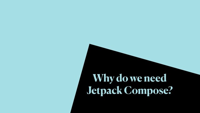 Why do we need
Jetpack Compose?
