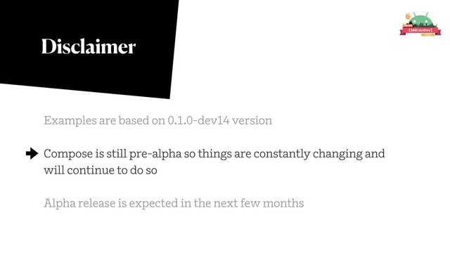 Disclaimer
Examples are based on 0.1.0-dev14 version
Compose is still pre-alpha so things are constantly changing and
will continue to do so
Alpha release is expected in the next few months
