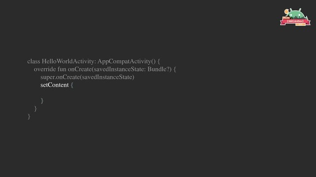 class HelloWorldActivity: AppCompatActivity() {
override fun onCreate(savedInstanceState: Bundle?) {
super.onCreate(savedInstanceState)
setContent {
}
}
}
