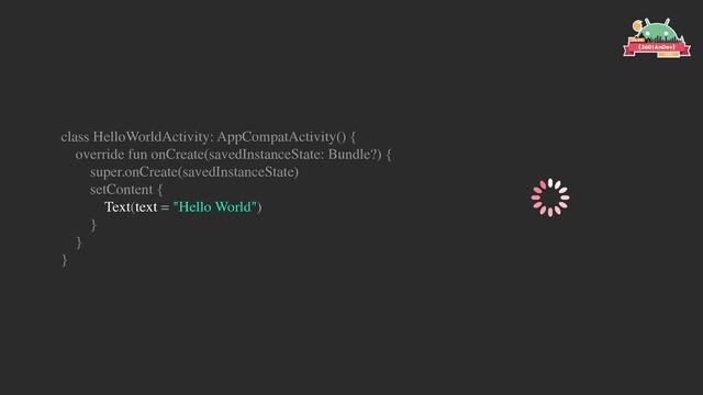 class HelloWorldActivity: AppCompatActivity() {
override fun onCreate(savedInstanceState: Bundle?) {
super.onCreate(savedInstanceState)
setContent {
Text(text = "Hello World")
}
}
}
