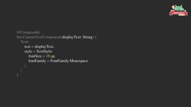 @Composable
fun CustomTextComponent(displayText: String) {
Text(
text = displayText,
style = TextStyle(
fontSize = 18.sp,
fontFamily = FontFamily.Monospace
)
)
}
