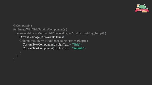 @Composable
fun ImageWithTitleSubtitleComponent() {
Row(modiﬁer = Modiﬁer.ﬁllMaxWidth() + Modiﬁer.padding(16.dp)) {
DrawableImage(R.drawable.lenna)
Column(modiﬁer = Modiﬁer.padding(start = 16.dp)) {
CustomTextComponent(displayText = "Title")
CustomTextComponent(displayText = "Subtitle")
}
}
}
