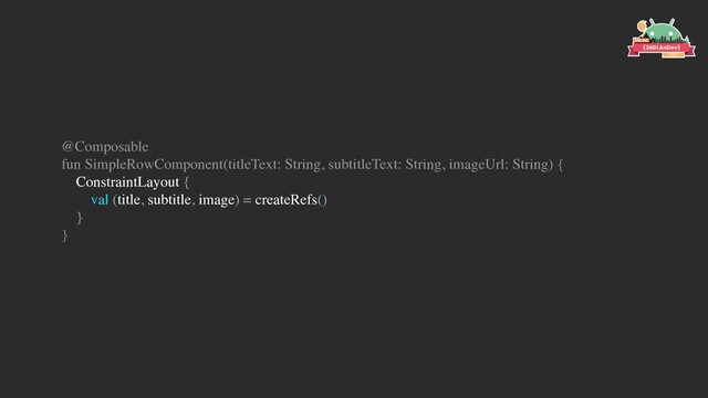 @Composable
fun SimpleRowComponent(titleText: String, subtitleText: String, imageUrl: String) {
ConstraintLayout {
val (title, subtitle, image) = createRefs()
}
}
