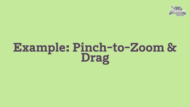 Example: Pinch-to-Zoom &
Drag
