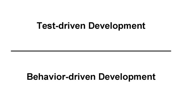 Test-driven Development
Behavior-driven Development

