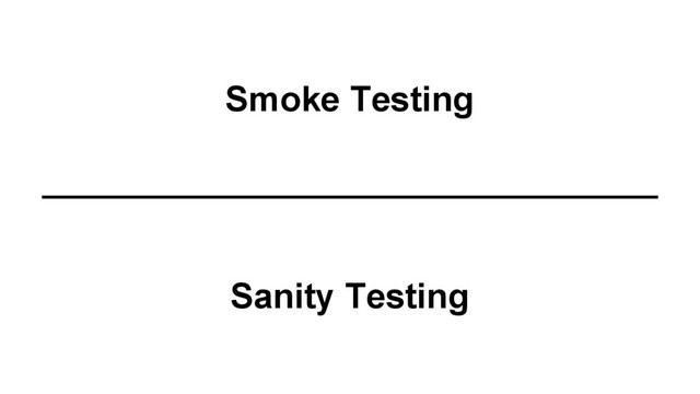 Smoke Testing
Sanity Testing
