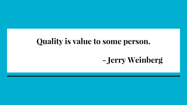 Quality is value to some person.
- Jerry Weinberg
