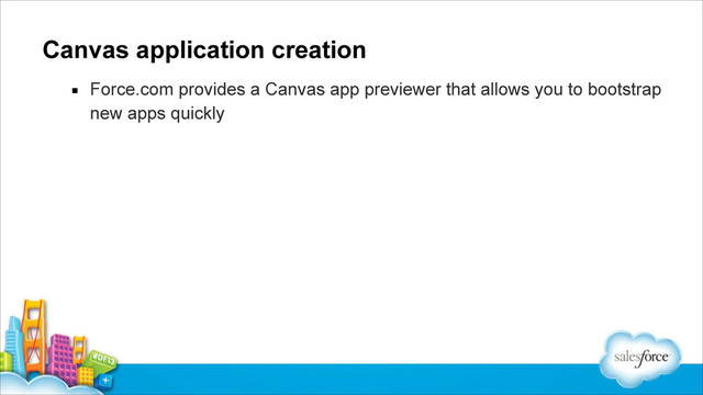 Canvas application creation
▪ Force.com provides a Canvas app previewer that allows you to bootstrap
new apps quickly
