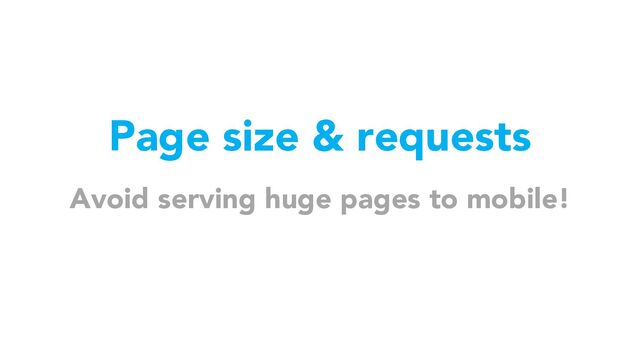 Page size & requests
Avoid serving huge pages to mobile!
