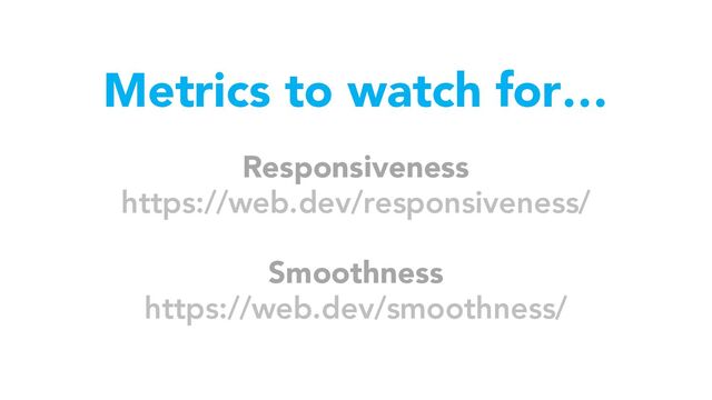 Metrics to watch for…
Responsiveness
https://web.dev/responsiveness/
Smoothness
https://web.dev/smoothness/

