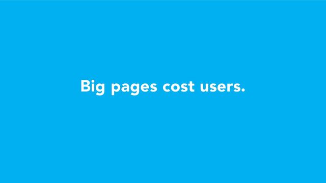 Big pages cost users.
