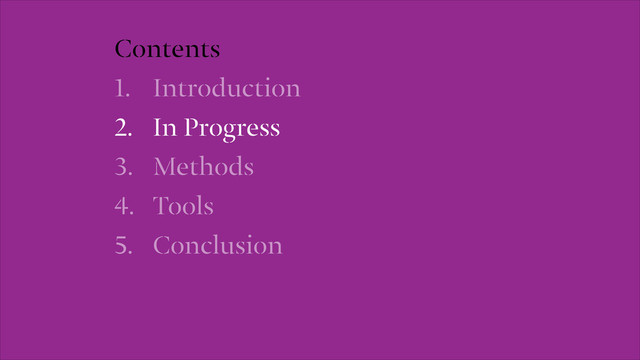 Contents
1. Introduction
2. In Progress
3. Methods
4. Tools
5. Conclusion

