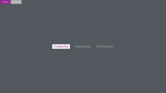 #wiadhr @tinkadoic
Inspiration Motivation
Creativity
