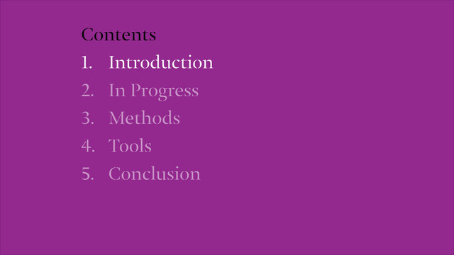 Contents
1. Introduction
2. In Progress
3. Methods
4. Tools
5. Conclusion
