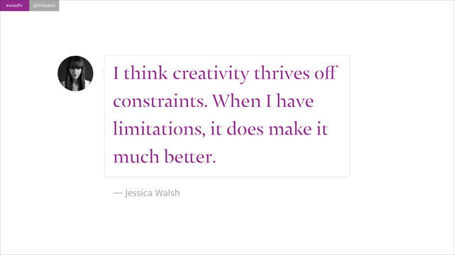 #wiadhr @tinkadoic
I think creativity thrives oﬀ
constraints. When I have
limitations, it does make it
much better.
!
― Jessica Walsh
