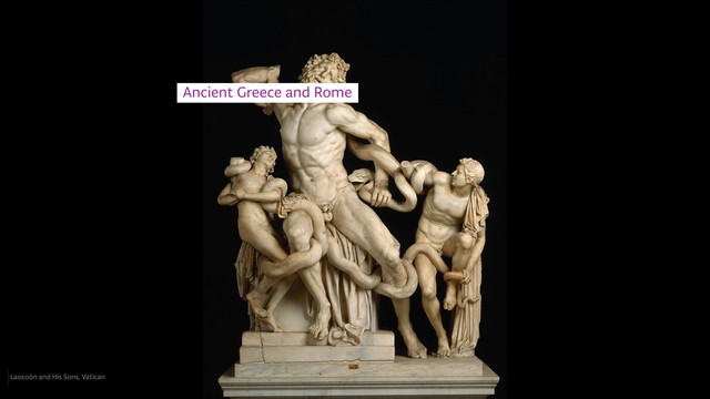 Ancient Greece and Rome
Laocoön and His Sons, Vatican
