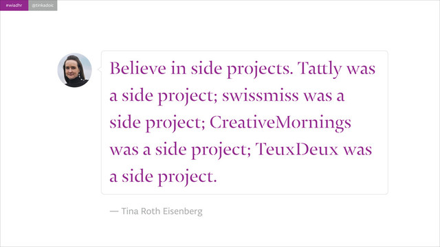 #wiadhr @tinkadoic
Believe in side projects. Tattly was
a side project; swissmiss was a
side project; CreativeMornings
was a side project; TeuxDeux was
a side project.
!
― Tina Roth Eisenberg
