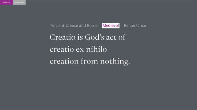 #wiadhr @tinkadoic
Creatio is God's act of
creatio ex nihilo —
creation from nothing.
Ancient Greece and Rome Renaissance
Medieval

