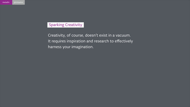 #wiadhr @tinkadoic
Creativity, of course, doesn’t exist in a vacuum.
It requires inspiration and research to eﬀectively
harness your imagination.
Sparking Creativity

