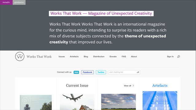 #wiadhr @tinkadoic
Works That Work Works That Work is an international magazine
for the curious mind, intending to surprise its readers with a rich
mix of diverse subjects connected by the theme of unexpected
creativity that improved our lives.
Works That Work — Magazine of Unexpected Creativity
