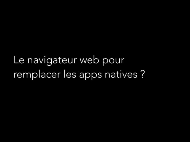 Le navigateur web pour
remplacer les apps natives ?
