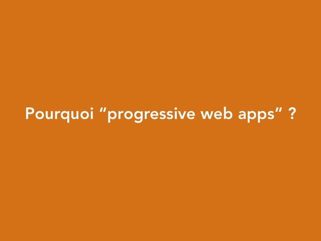 Pourquoi “progressive web apps” ?
