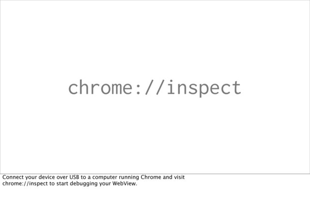 chrome://inspect
Connect your device over USB to a computer running Chrome and visit
chrome://inspect to start debugging your WebView.
