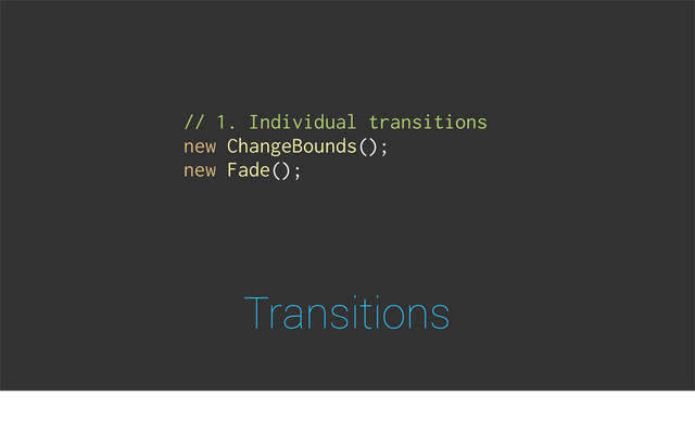 Transitions
// 1. Individual transitions
new ChangeBounds();
new Fade();
