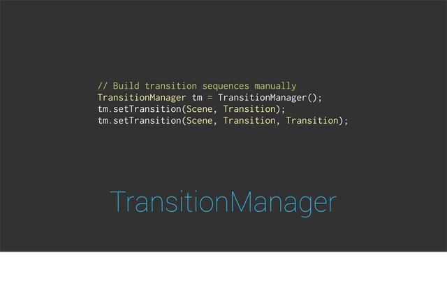 TransitionManager
// Build transition sequences manually
TransitionManager tm = TransitionManager();
tm.setTransition(Scene, Transition);
tm.setTransition(Scene, Transition, Transition);
