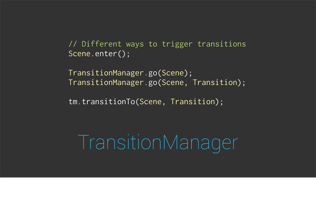TransitionManager
// Different ways to trigger transitions
Scene.enter();
TransitionManager.go(Scene);
TransitionManager.go(Scene, Transition);
tm.transitionTo(Scene, Transition);
