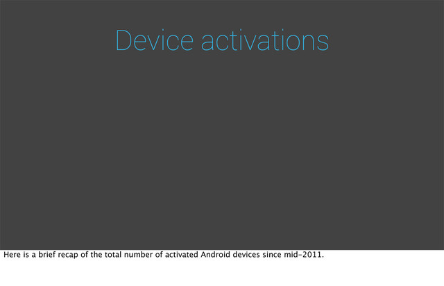 Device activations
Here is a brief recap of the total number of activated Android devices since mid-2011.

