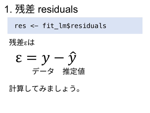 res <- fit_lm$residuals
残差εは
ε = 𝑦 − )
𝑦
データ 推定値
計算してみましょう。
1. 残差 residuals
