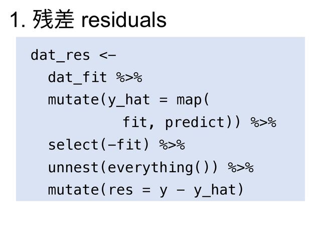 dat_res <-
dat_fit %>%
mutate(y_hat = map(
fit, predict)) %>%
select(-fit) %>%
unnest(everything()) %>%
mutate(res = y - y_hat)
1. 残差 residuals
