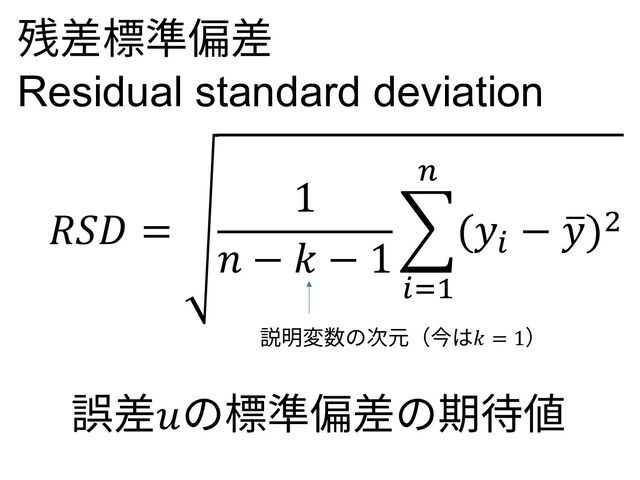 𝑅𝑆𝐷 =
1
𝑛 − 𝑘 − 1
)
!"#
$
(𝑦!
− ,
𝑦)%
残差標準偏差
Residual standard deviation
説明変数の次元（今は𝑘 = 1）
誤差𝑢の標準偏差の期待値
