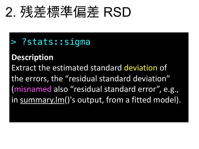 > ?stats::sigma
Description
Extract the estimated standard deviation of
the errors, the “residual standard deviation”
(misnamed also “residual standard error”, e.g.,
in summary.lm()'s output, from a fitted model).
2. 残差標準偏差 RSD
