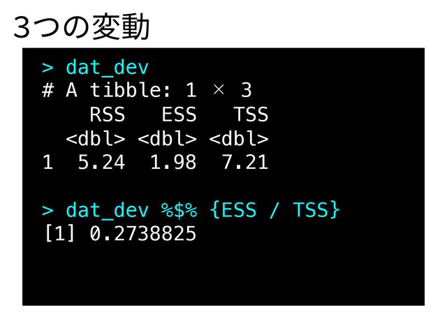 > dat_dev
# A tibble: 1 × 3
RSS ESS TSS
  
1 5.24 1.98 7.21
> dat_dev %$% {ESS / TSS}
[1] 0.2738825
3つの変動

