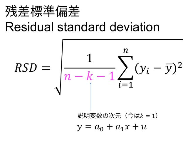 𝑅𝑆𝐷 =
1
𝑛 − 𝑘 − 1
)
!"#
$
(𝑦!
− ,
𝑦)%
残差標準偏差
Residual standard deviation
説明変数の次元（今は𝑘 = 1）
𝑦 = 𝑎+
+ 𝑎!
𝑥 + 𝑢
