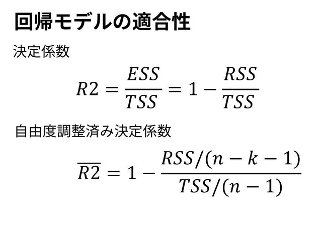 回帰モデルの適合性
𝑅2 =
𝐸𝑆𝑆
𝑇𝑆𝑆
= 1 −
𝑅𝑆𝑆
𝑇𝑆𝑆
𝑅2 = 1 −
𝑅𝑆𝑆/(𝑛 − 𝑘 − 1)
𝑇𝑆𝑆/(𝑛 − 1)
決定係数
⾃由度調整済み決定係数

