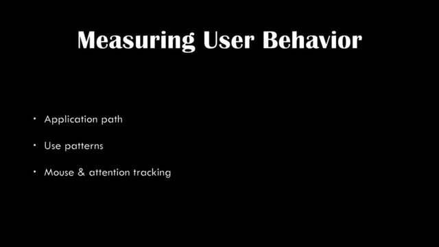 Measuring User Behavior
• Application path
• Use patterns
• Mouse & attention tracking
