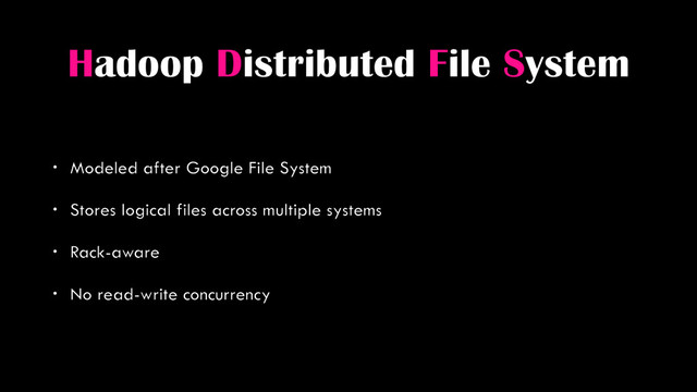Hadoop Distributed File System
• Modeled after Google File System
• Stores logical files across multiple systems
• Rack-aware
• No read-write concurrency
