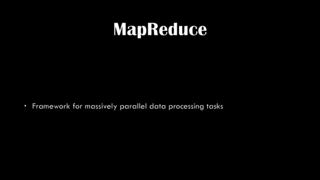 MapReduce
• Framework for massively parallel data processing tasks
