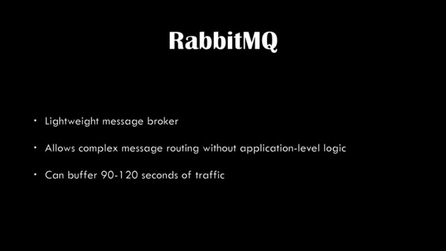 RabbitMQ
• Lightweight message broker
• Allows complex message routing without application-level logic
• Can buffer 90-120 seconds of traffic
