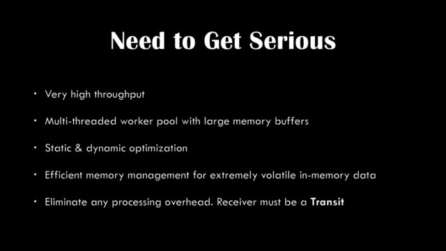 Need to Get Serious
• Very high throughput
• Multi-threaded worker pool with large memory buffers
• Static & dynamic optimization
• Efficient memory management for extremely volatile in-memory data
• Eliminate any processing overhead. Receiver must be a Transit

