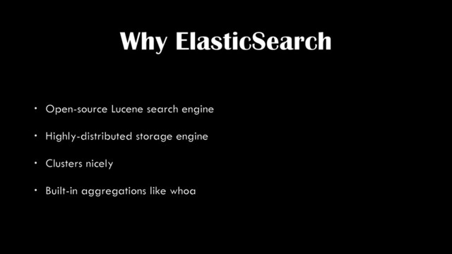 Why ElasticSearch
• Open-source Lucene search engine
• Highly-distributed storage engine
• Clusters nicely
• Built-in aggregations like whoa
