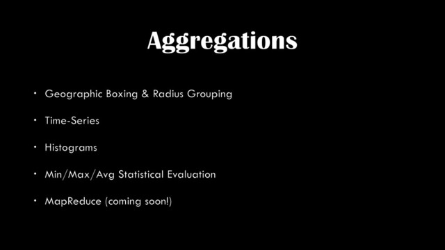 Aggregations
• Geographic Boxing & Radius Grouping
• Time-Series
• Histograms
• Min/Max/Avg Statistical Evaluation
• MapReduce (coming soon!)
